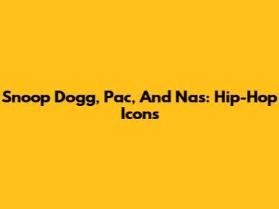 Snoop Dogg, Pac, And Nas: Hip-Hop Icons