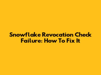 Snowflake Revocation Check Failure: How To Fix It
