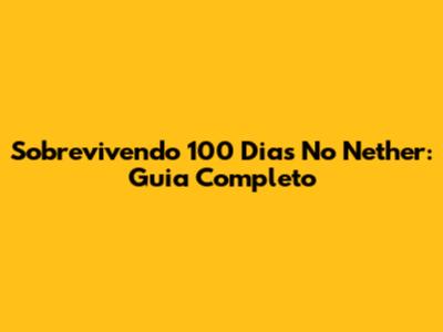 Sobrevivendo 100 Dias No Nether: Guia Completo