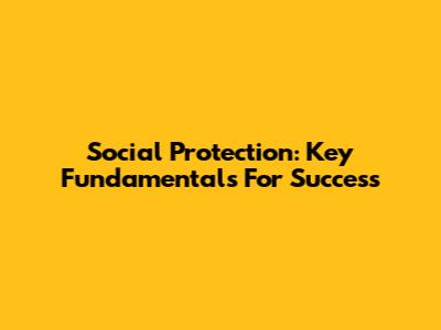 Social Protection: Key Fundamentals For Success