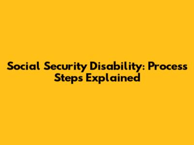 Social Security Disability: Process Steps Explained