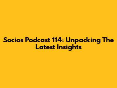 Socios Podcast 114: Unpacking The Latest Insights