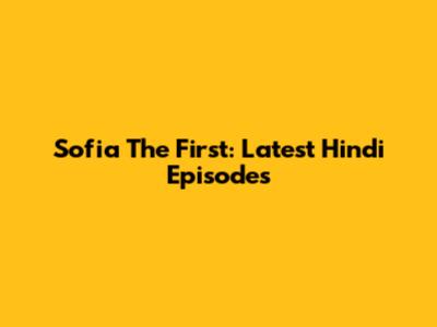 Sofia The First: Latest Hindi Episodes