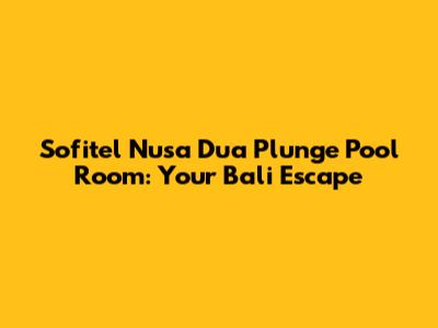 Sofitel Nusa Dua Plunge Pool Room: Your Bali Escape
