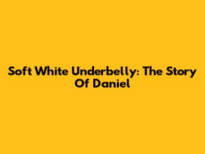 Soft White Underbelly: The Story Of Daniel