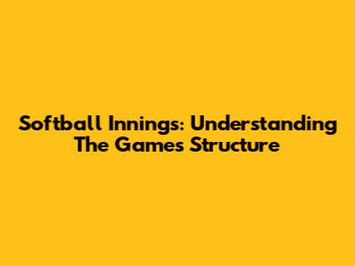 Softball Innings: Understanding The Game's Structure