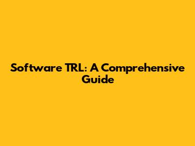 Software TRL: A Comprehensive Guide