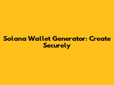 Solana Wallet Generator: Create Securely