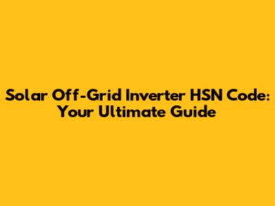 Solar Off-Grid Inverter HSN Code: Your Ultimate Guide