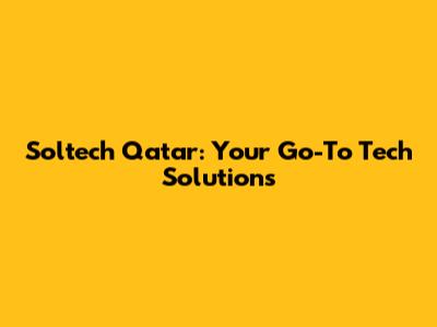 Soltech Qatar: Your Go-To Tech Solutions
