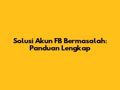 Solusi Akun FB Bermasalah: Panduan Lengkap
