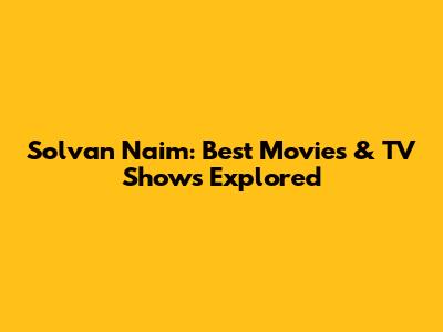 Solvan Naim: Best Movies & TV Shows Explored