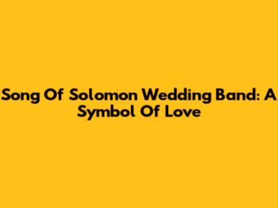 Song Of Solomon Wedding Band: A Symbol Of Love