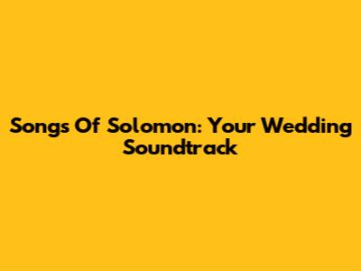 Songs Of Solomon: Your Wedding Soundtrack