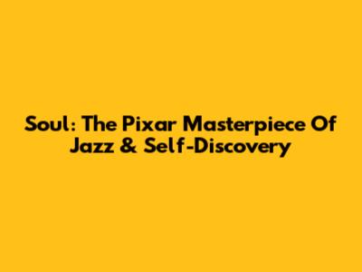 Soul: The Pixar Masterpiece Of Jazz & Self-Discovery