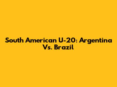 South American U-20: Argentina Vs. Brazil