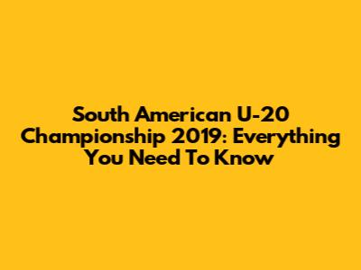 South American U-20 Championship 2019: Everything You Need To Know