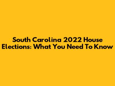 South Carolina 2022 House Elections: What You Need To Know