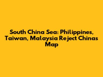 South China Sea: Philippines, Taiwan, Malaysia Reject China's Map