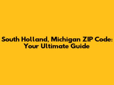 South Holland, Michigan ZIP Code: Your Ultimate Guide