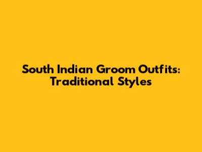 South Indian Groom Outfits: Traditional Styles