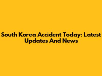 South Korea Accident Today: Latest Updates And News
