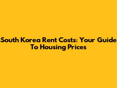 South Korea Rent Costs: Your Guide To Housing Prices
