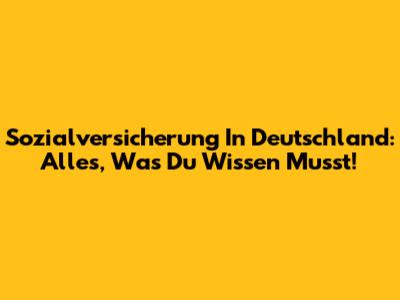 Sozialversicherung In Deutschland: Alles, Was Du Wissen Musst!