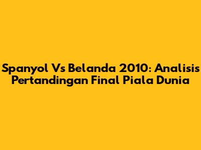 Spanyol Vs Belanda 2010: Analisis Pertandingan Final Piala Dunia