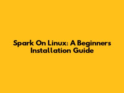 Spark On Linux: A Beginner's Installation Guide