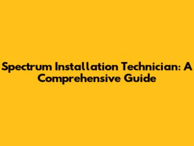 Spectrum Installation Technician: A Comprehensive Guide