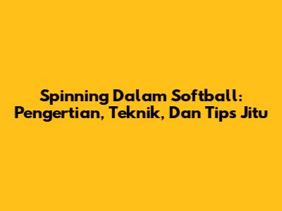 Spinning Dalam Softball: Pengertian, Teknik, Dan Tips Jitu