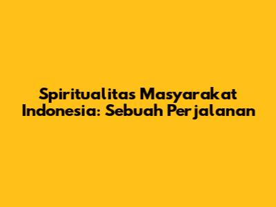 Spiritualitas Masyarakat Indonesia: Sebuah Perjalanan