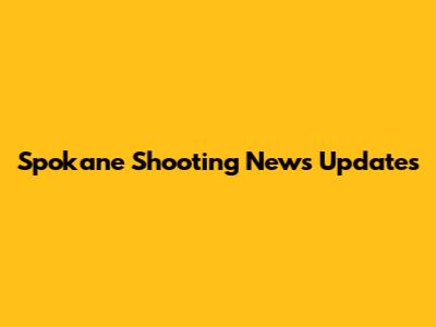 Spokane Shooting News Updates