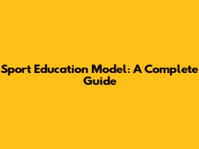 Sport Education Model: A Complete Guide