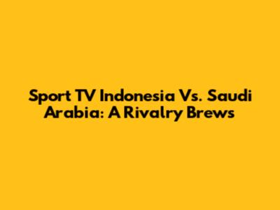 Sport TV Indonesia Vs. Saudi Arabia: A Rivalry Brews