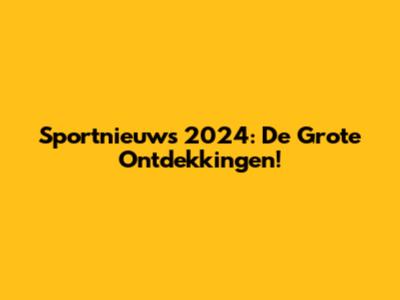 Sportnieuws 2024: De Grote Ontdekkingen!