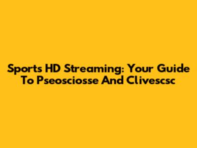 Sports HD Streaming: Your Guide To Pseosciosse And Clivescsc