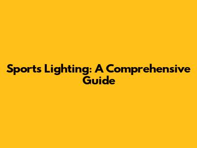Sports Lighting: A Comprehensive Guide