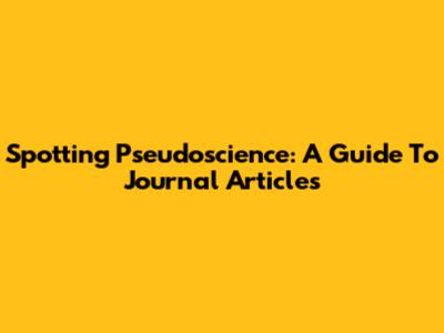 Spotting Pseudoscience: A Guide To Journal Articles