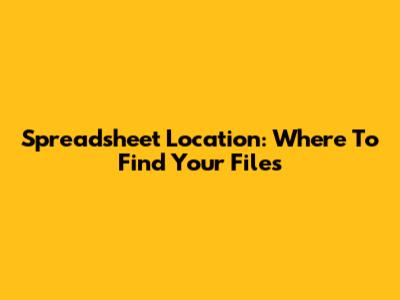 Spreadsheet Location: Where To Find Your Files