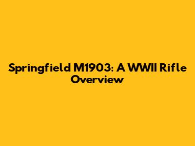 Springfield M1903: A WWII Rifle Overview