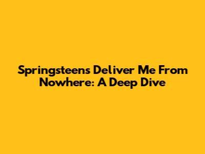 Springsteen's Deliver Me From Nowhere: A Deep Dive