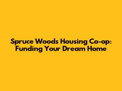 Spruce Woods Housing Co-op: Funding Your Dream Home