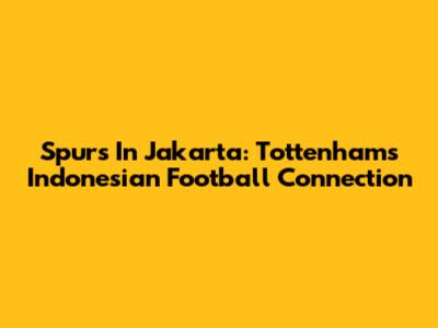 Spurs In Jakarta: Tottenham's Indonesian Football Connection