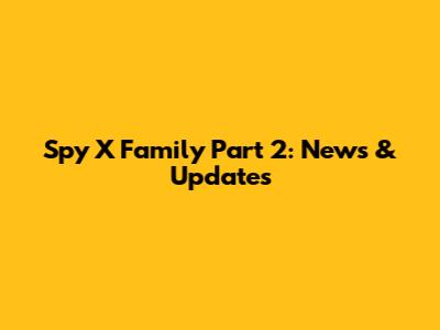 Spy X Family Part 2: News & Updates