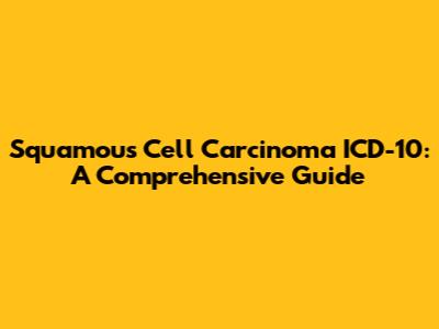 Squamous Cell Carcinoma ICD-10: A Comprehensive Guide