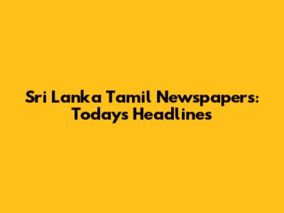 Sri Lanka Tamil Newspapers: Today's Headlines