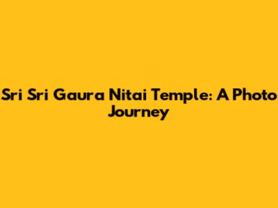 Sri Sri Gaura Nitai Temple: A Photo Journey