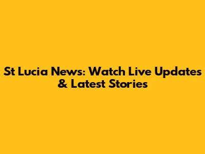 St Lucia News: Watch Live Updates & Latest Stories